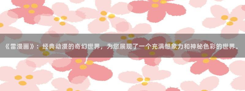 汗汗漫画画免费观看下拉式：《雷漫画》：经典动漫的奇幻世界，为您展现了一个充满想象力和神秘色彩的世界。