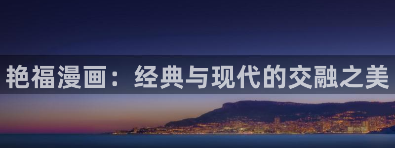 汗汗漫画网页入口免费：艳福漫画：经典与现代的交融之美