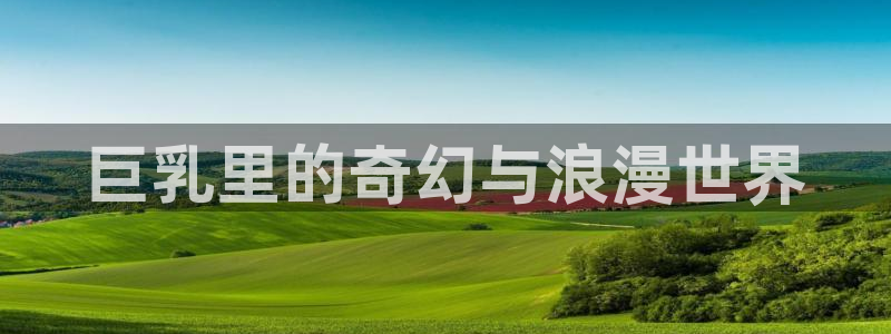 汗汗漫画免费观看页面看漫画下拉式：巨乳里的奇幻与浪漫世界