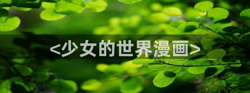 汗汗漫画网站官网：<少女的世界漫画>