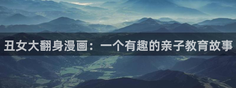 汗汗漫画免：丑女大翻身漫画：一个有趣的亲子教育故事