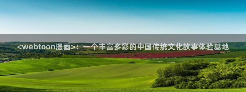 韩国漫画无遮挡汗汗漫画：<webtoon漫画>：一个丰富多彩的中国传统文化故事体验基地
