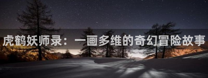 羞羞漫画歪歪汗汗汗漫画原神：虎鹤妖师录：一画多维的奇幻冒险故事
