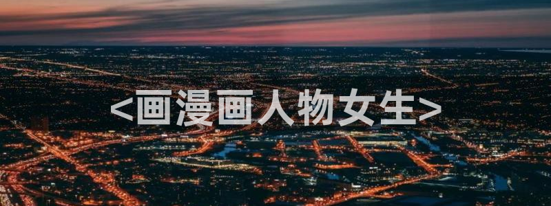 汗汗漫画在线阅读免费漫画阅读：<画漫画人物女生>