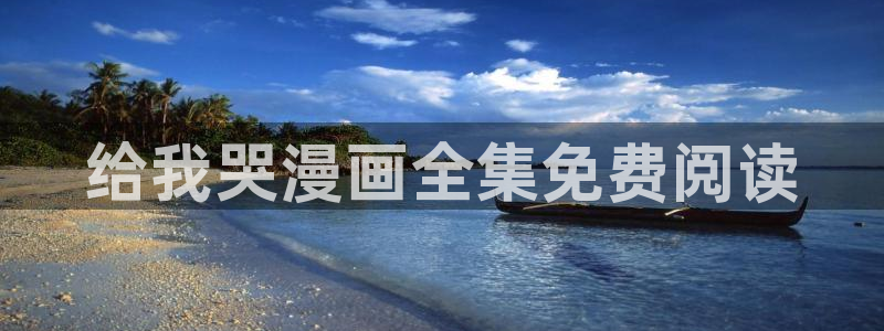 汗汗漫画首页.：给我哭漫画全集免费阅读