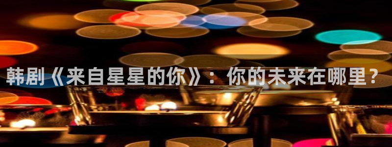 汗汗漫画网页入口：韩剧《来自星星的你》：你的未来在哪里？