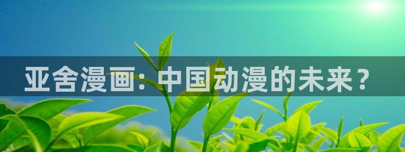 羞羞漫画～汗汗漫画av在线观看：亚舍漫画: 中国动漫的未来？