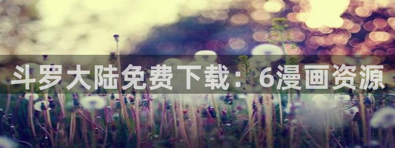 汗汗汗漫画：斗罗大陆免费下载：6漫画资源