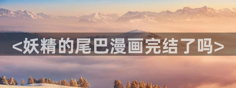 汗汗漫画阅读：<妖精的尾巴漫画完结了吗>