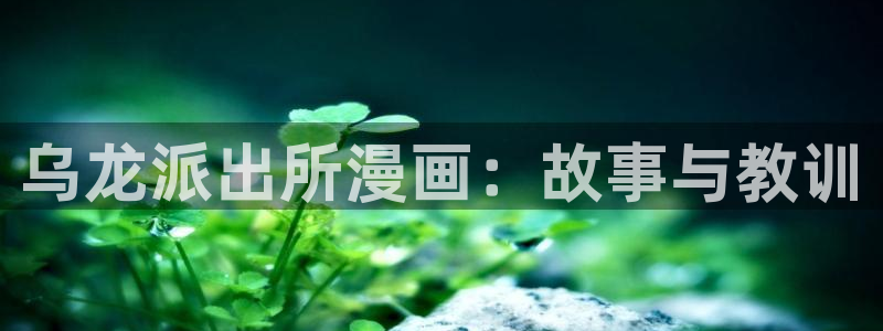 汗汗漫画免费入口：乌龙派出所漫画：故事与教训
