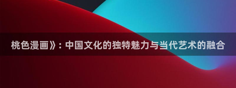 汗汗漫画在线观看免费漫画下拉式：桃色漫画》: 中国文化的独特魅力与当代艺术的融合