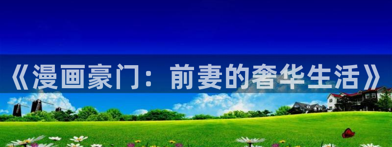 汗汗漫画免费网站：《漫画豪门：前妻的奢华生活》